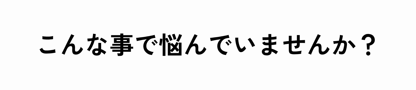 こんなことで悩んでいませんか？